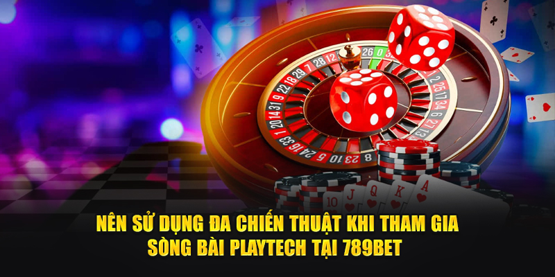Nên sử dụng đa chiến thuật khi tham gia Sòng bài Playtech tại 789Bet
