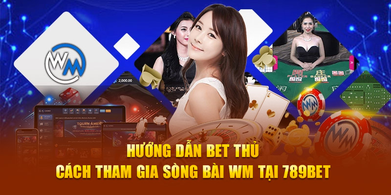 Hướng dẫn bet thủ cách tham gia sòng bài WM tại 789Bet